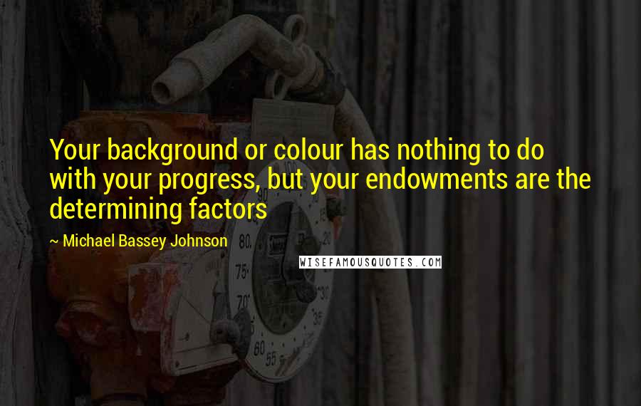 Michael Bassey Johnson Quotes: Your background or colour has nothing to do with your progress, but your endowments are the determining factors