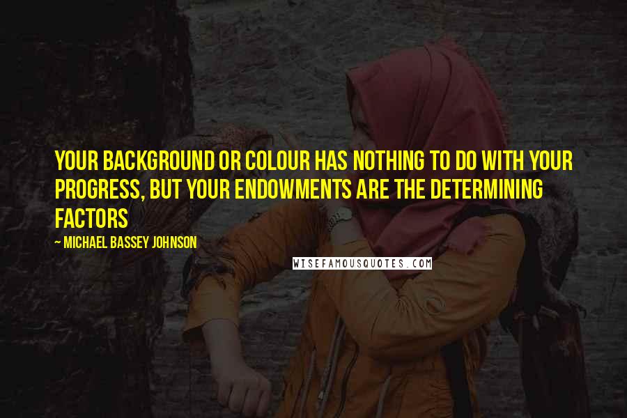 Michael Bassey Johnson Quotes: Your background or colour has nothing to do with your progress, but your endowments are the determining factors