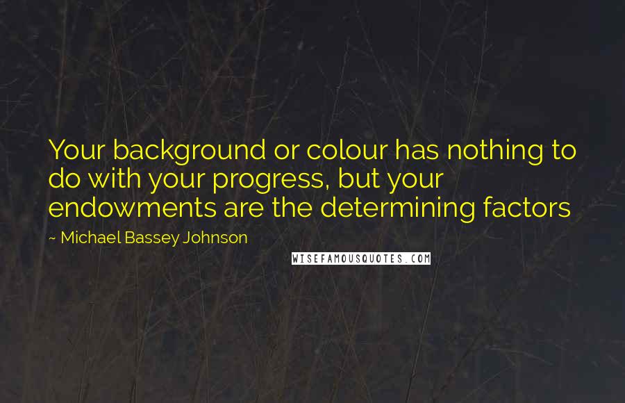 Michael Bassey Johnson Quotes: Your background or colour has nothing to do with your progress, but your endowments are the determining factors