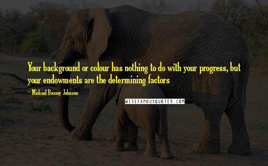 Michael Bassey Johnson Quotes: Your background or colour has nothing to do with your progress, but your endowments are the determining factors