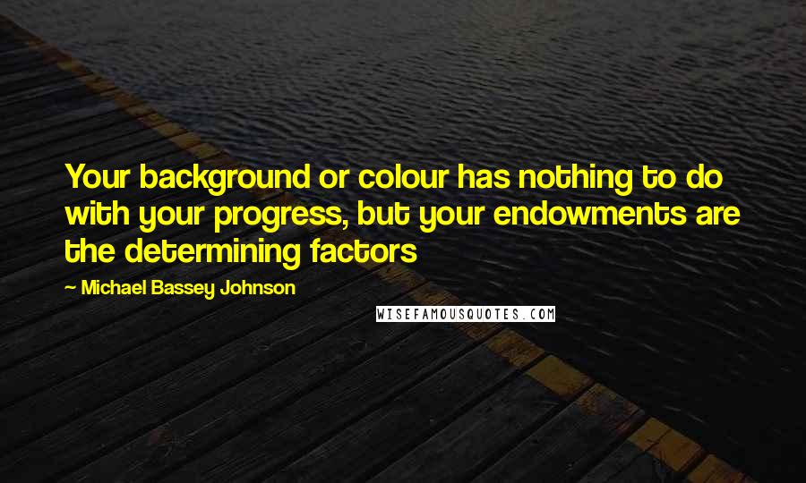 Michael Bassey Johnson Quotes: Your background or colour has nothing to do with your progress, but your endowments are the determining factors