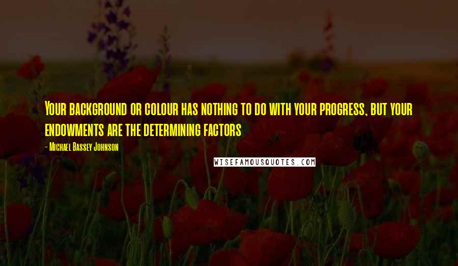 Michael Bassey Johnson Quotes: Your background or colour has nothing to do with your progress, but your endowments are the determining factors