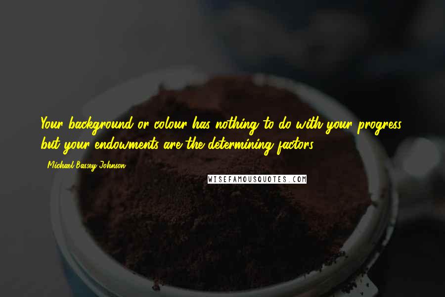 Michael Bassey Johnson Quotes: Your background or colour has nothing to do with your progress, but your endowments are the determining factors