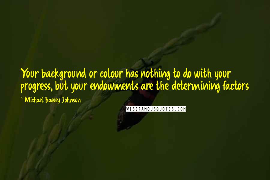 Michael Bassey Johnson Quotes: Your background or colour has nothing to do with your progress, but your endowments are the determining factors