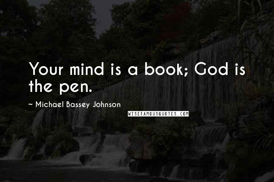 Michael Bassey Johnson Quotes: Your mind is a book; God is the pen.