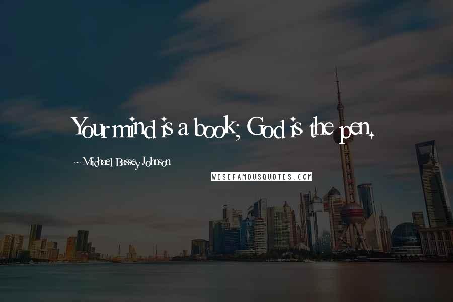 Michael Bassey Johnson Quotes: Your mind is a book; God is the pen.