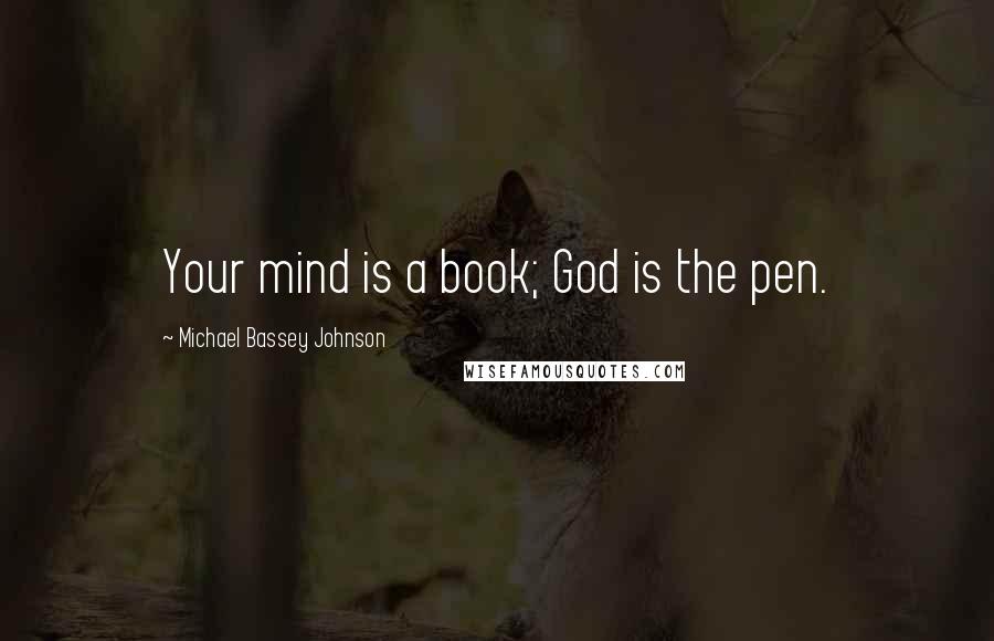 Michael Bassey Johnson Quotes: Your mind is a book; God is the pen.