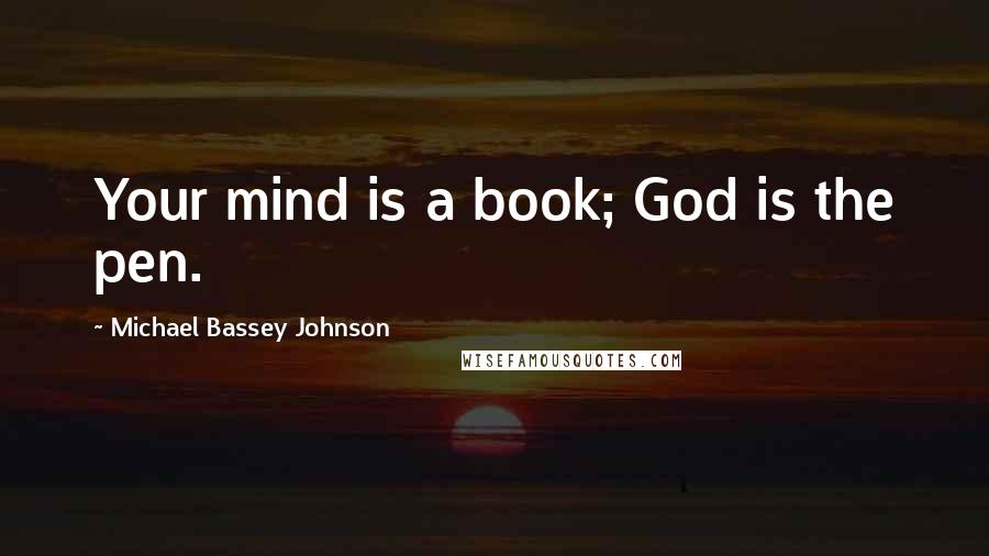 Michael Bassey Johnson Quotes: Your mind is a book; God is the pen.