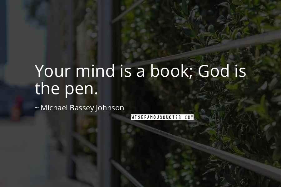 Michael Bassey Johnson Quotes: Your mind is a book; God is the pen.