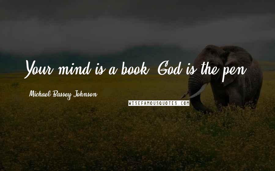 Michael Bassey Johnson Quotes: Your mind is a book; God is the pen.