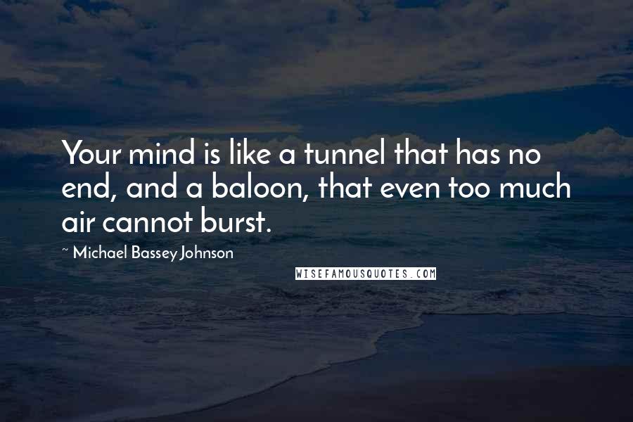 Michael Bassey Johnson Quotes: Your mind is like a tunnel that has no end, and a baloon, that even too much air cannot burst.