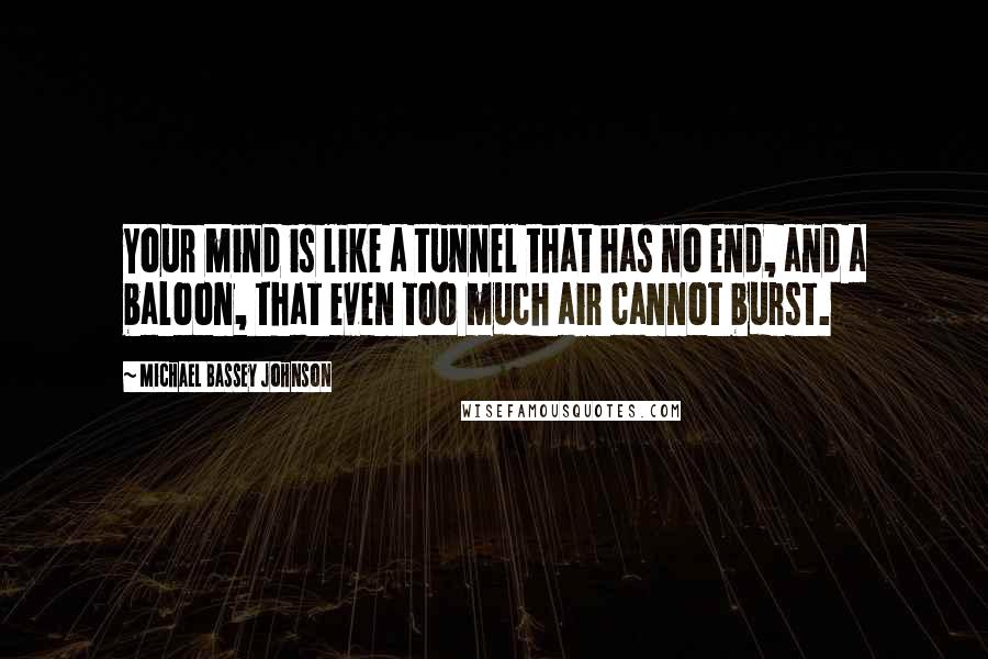 Michael Bassey Johnson Quotes: Your mind is like a tunnel that has no end, and a baloon, that even too much air cannot burst.