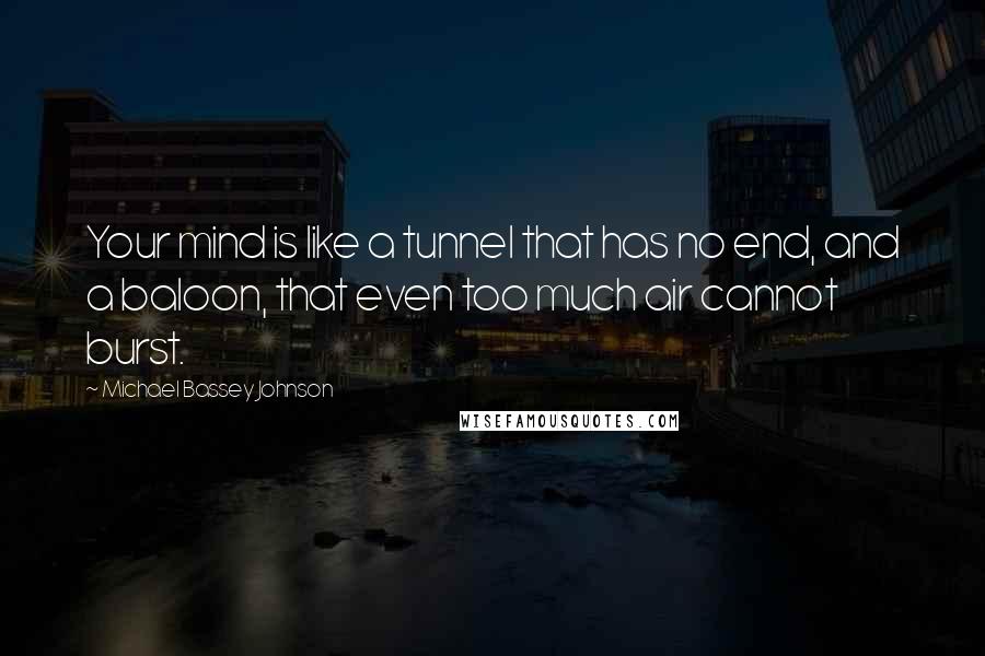 Michael Bassey Johnson Quotes: Your mind is like a tunnel that has no end, and a baloon, that even too much air cannot burst.