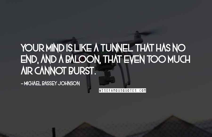 Michael Bassey Johnson Quotes: Your mind is like a tunnel that has no end, and a baloon, that even too much air cannot burst.