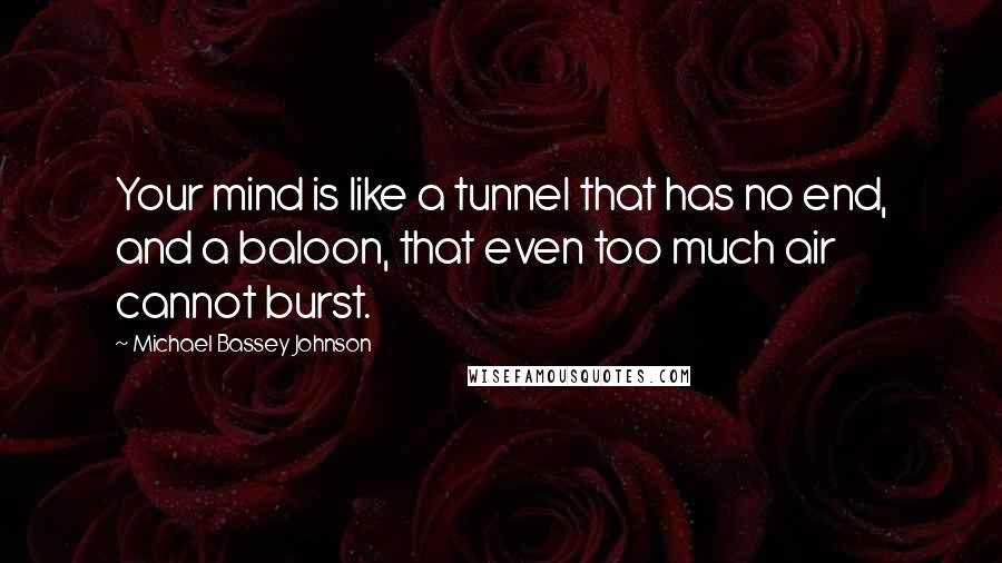 Michael Bassey Johnson Quotes: Your mind is like a tunnel that has no end, and a baloon, that even too much air cannot burst.