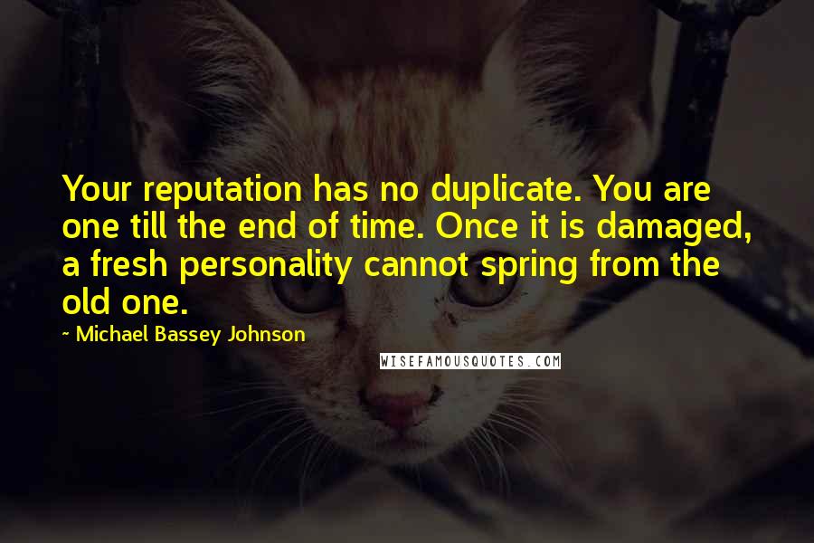 Michael Bassey Johnson Quotes: Your reputation has no duplicate. You are one till the end of time. Once it is damaged, a fresh personality cannot spring from the old one.