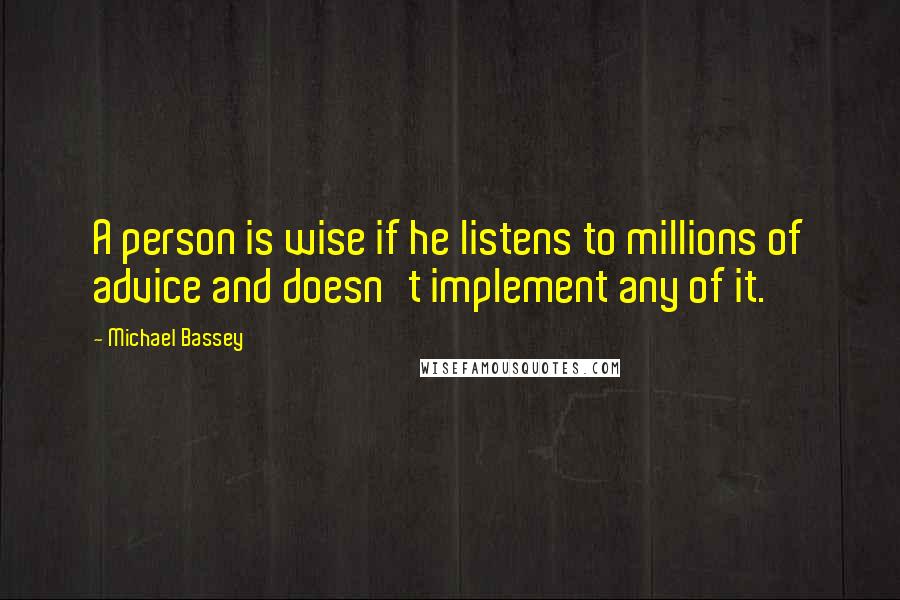 Michael Bassey Quotes: A person is wise if he listens to millions of advice and doesn't implement any of it.