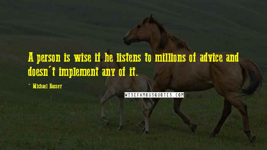 Michael Bassey Quotes: A person is wise if he listens to millions of advice and doesn't implement any of it.