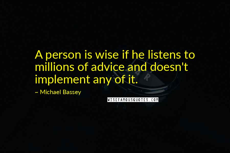 Michael Bassey Quotes: A person is wise if he listens to millions of advice and doesn't implement any of it.