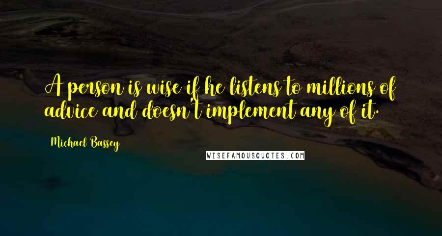 Michael Bassey Quotes: A person is wise if he listens to millions of advice and doesn't implement any of it.