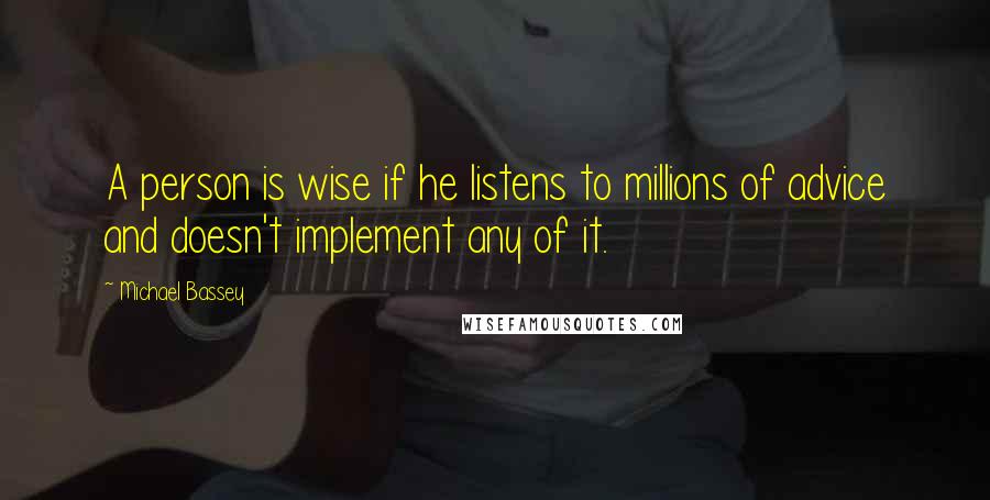 Michael Bassey Quotes: A person is wise if he listens to millions of advice and doesn't implement any of it.