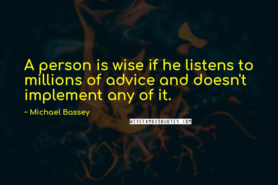 Michael Bassey Quotes: A person is wise if he listens to millions of advice and doesn't implement any of it.