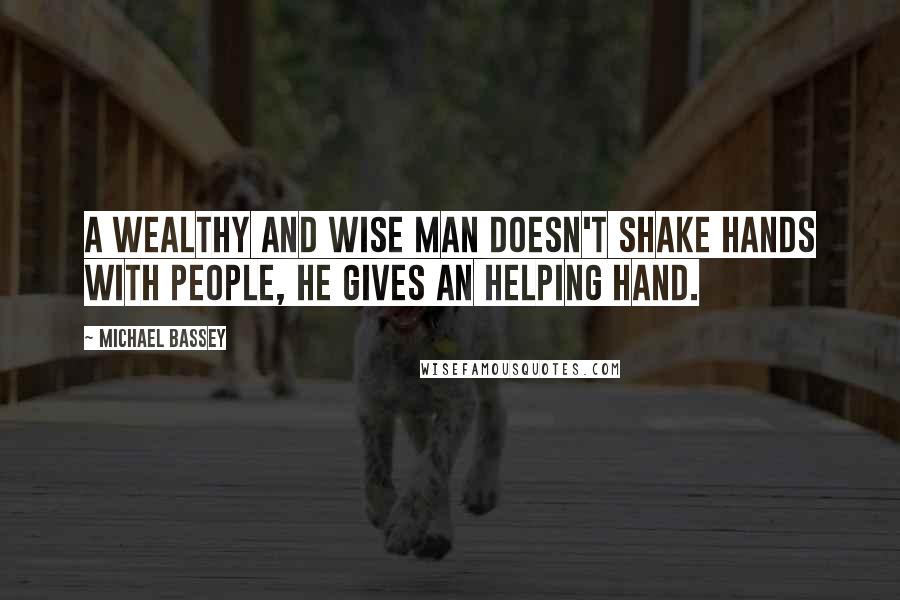 Michael Bassey Quotes: A wealthy and wise man doesn't shake hands with people, he gives an helping hand.