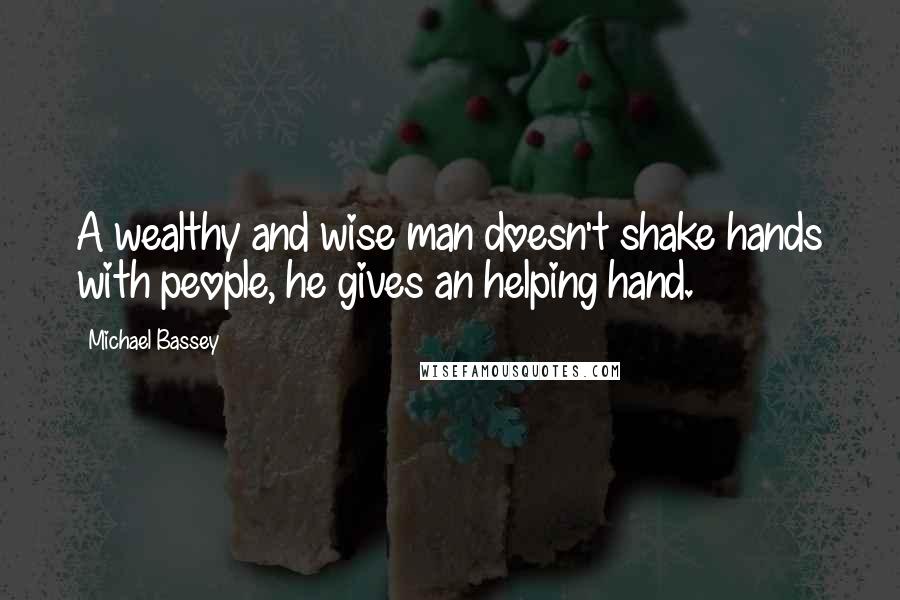 Michael Bassey Quotes: A wealthy and wise man doesn't shake hands with people, he gives an helping hand.