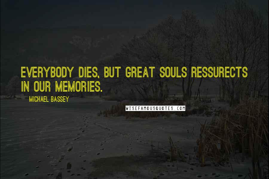 Michael Bassey Quotes: Everybody dies, but great souls ressurects in our memories.