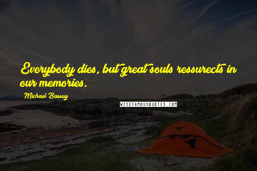 Michael Bassey Quotes: Everybody dies, but great souls ressurects in our memories.