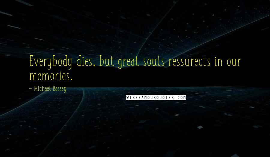 Michael Bassey Quotes: Everybody dies, but great souls ressurects in our memories.