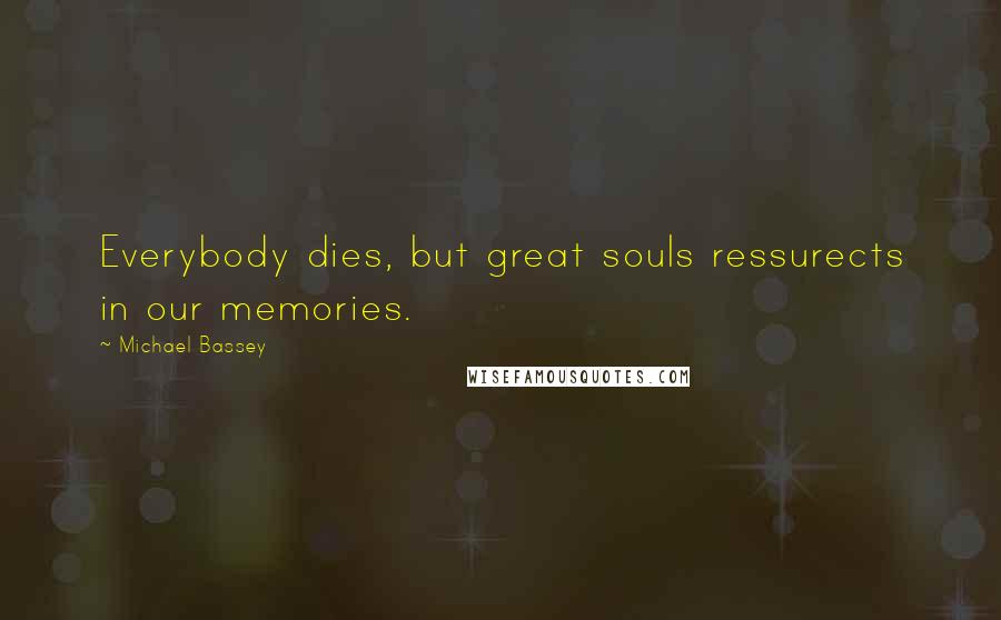 Michael Bassey Quotes: Everybody dies, but great souls ressurects in our memories.