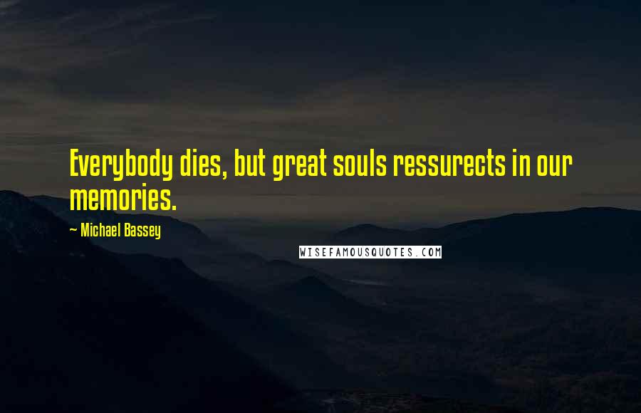 Michael Bassey Quotes: Everybody dies, but great souls ressurects in our memories.