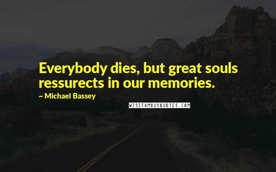 Michael Bassey Quotes: Everybody dies, but great souls ressurects in our memories.