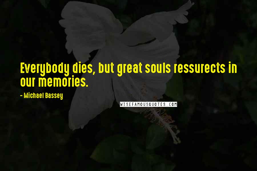 Michael Bassey Quotes: Everybody dies, but great souls ressurects in our memories.