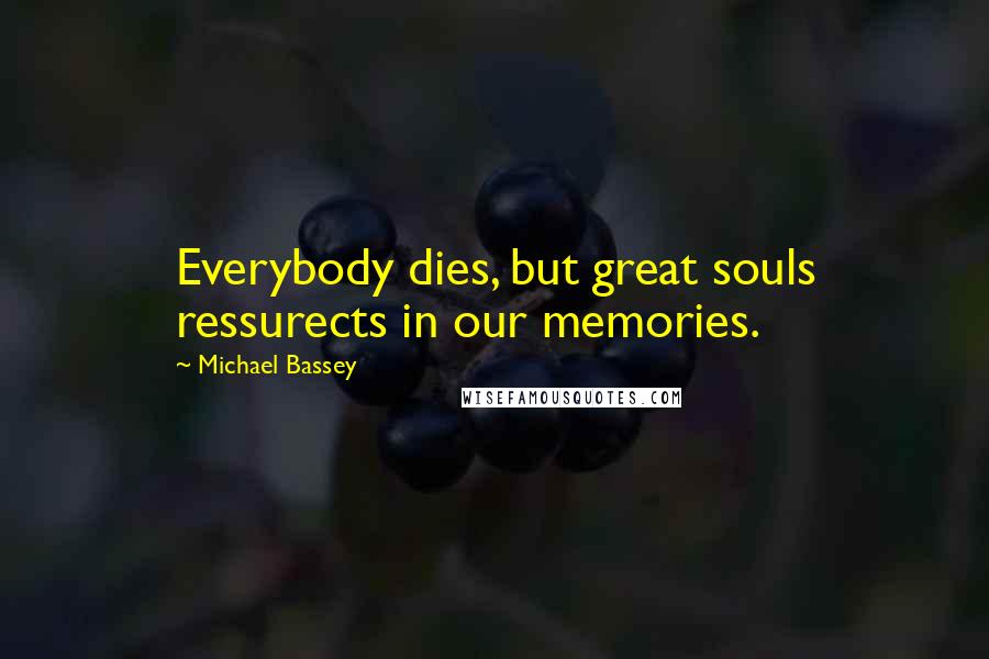 Michael Bassey Quotes: Everybody dies, but great souls ressurects in our memories.