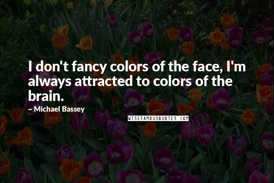 Michael Bassey Quotes: I don't fancy colors of the face, I'm always attracted to colors of the brain.