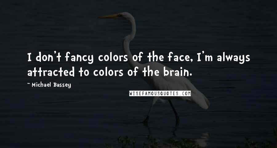 Michael Bassey Quotes: I don't fancy colors of the face, I'm always attracted to colors of the brain.