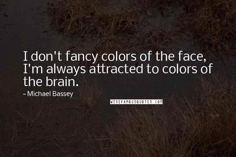 Michael Bassey Quotes: I don't fancy colors of the face, I'm always attracted to colors of the brain.