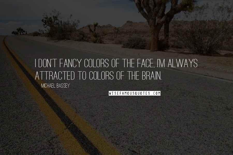 Michael Bassey Quotes: I don't fancy colors of the face, I'm always attracted to colors of the brain.