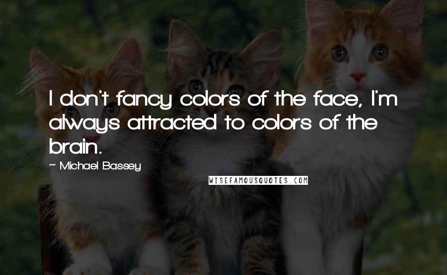 Michael Bassey Quotes: I don't fancy colors of the face, I'm always attracted to colors of the brain.