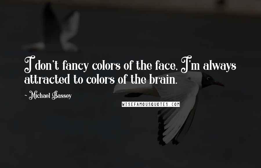 Michael Bassey Quotes: I don't fancy colors of the face, I'm always attracted to colors of the brain.