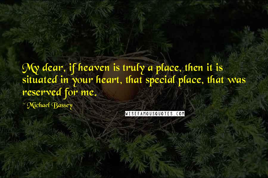 Michael Bassey Quotes: My dear, if heaven is truly a place, then it is situated in your heart, that special place, that was reserved for me.