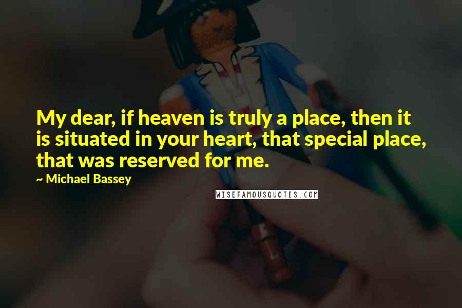 Michael Bassey Quotes: My dear, if heaven is truly a place, then it is situated in your heart, that special place, that was reserved for me.