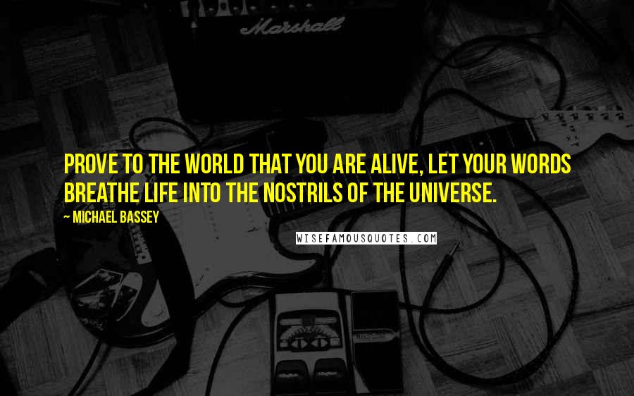 Michael Bassey Quotes: Prove to the world that you are alive, let your words breathe life into the nostrils of the universe.