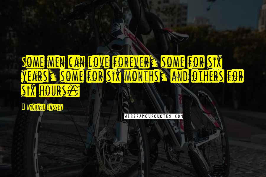 Michael Bassey Quotes: Some men can love forever, some for six years, some for six months, and others for six hours.