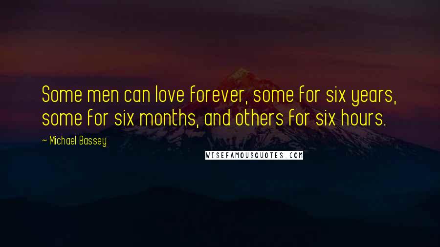 Michael Bassey Quotes: Some men can love forever, some for six years, some for six months, and others for six hours.