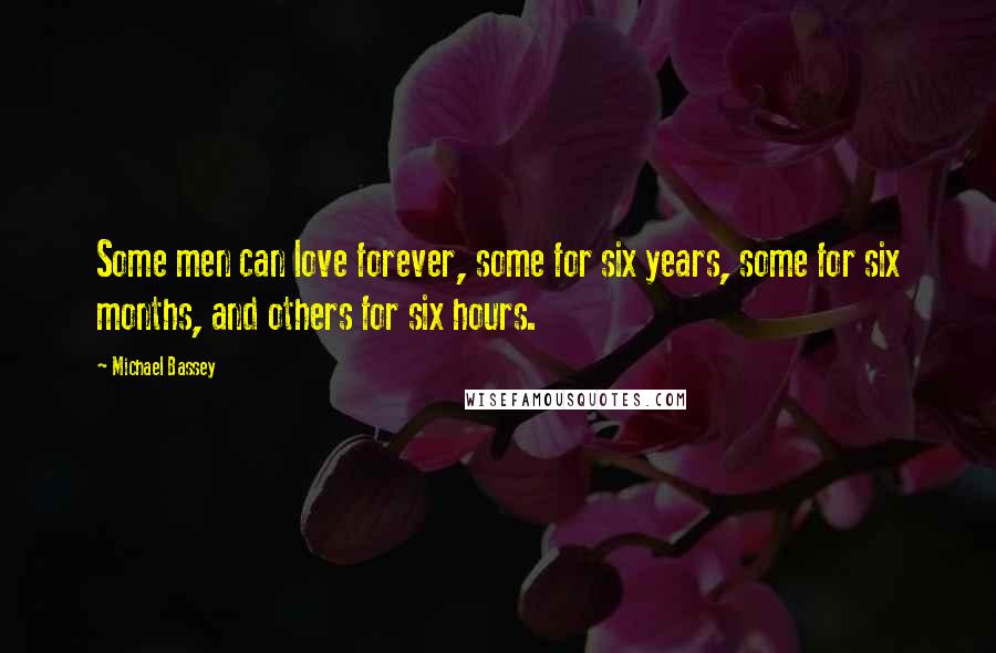 Michael Bassey Quotes: Some men can love forever, some for six years, some for six months, and others for six hours.
