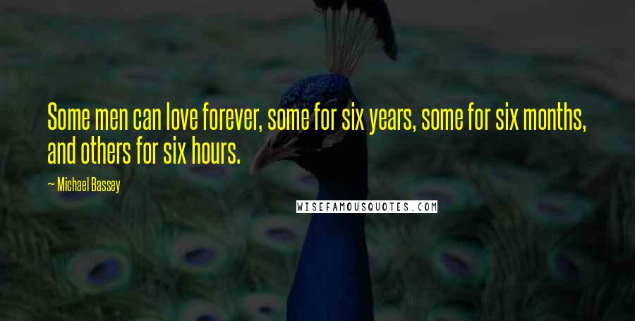 Michael Bassey Quotes: Some men can love forever, some for six years, some for six months, and others for six hours.