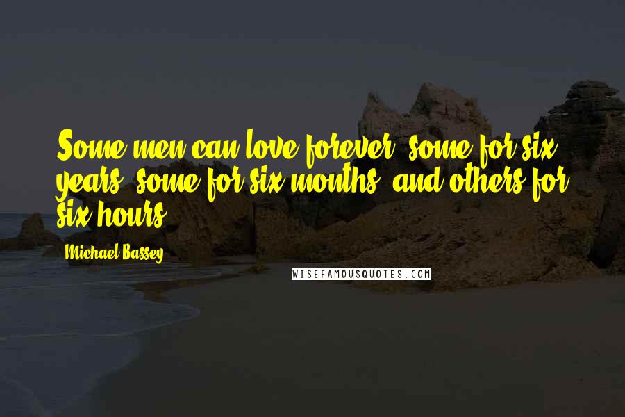 Michael Bassey Quotes: Some men can love forever, some for six years, some for six months, and others for six hours.